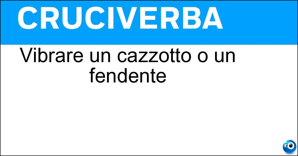 Vibrare un cazzotto o un fendente Soluzione Vibrare un cazzotto o un fendente - Sferrare