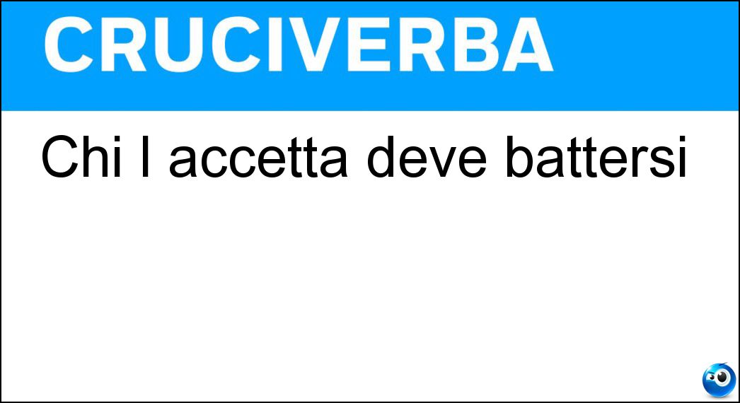 Chi l accetta deve battersi Soluzione Cruciverba: Chi l accetta deve battersi - Risposta Sfida