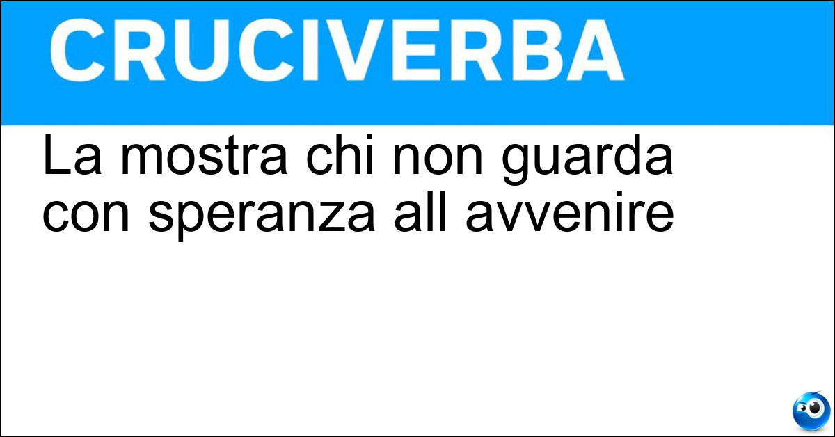La mostra chi non guarda con speranza all avvenire Soluzione La mostra chi non guarda con speranza all avvenire - Sfiducia