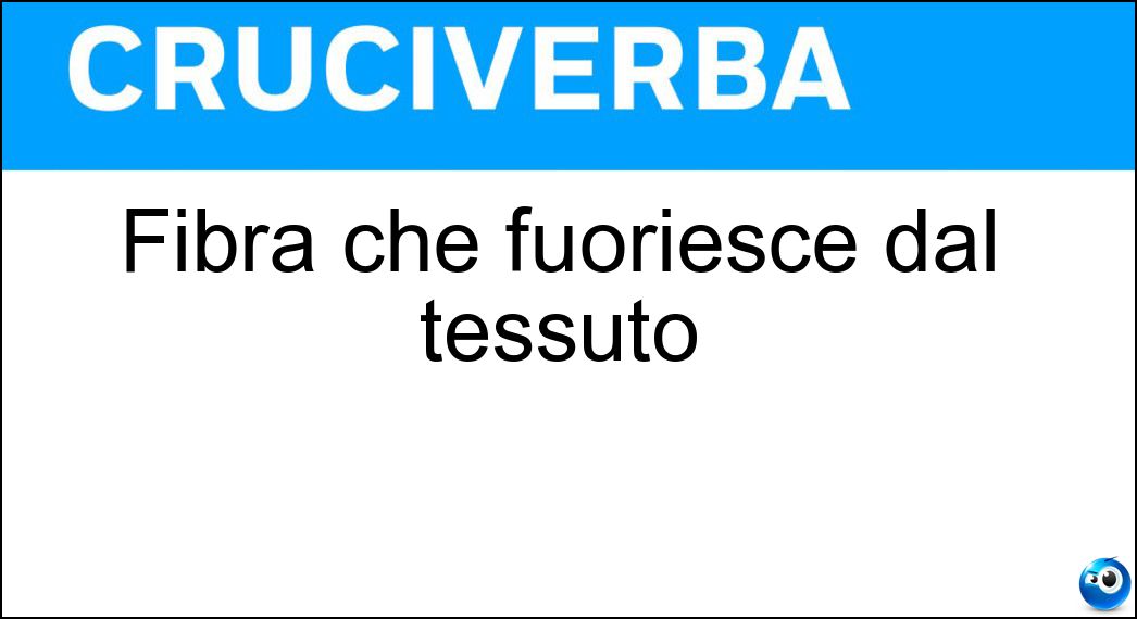 Fibra che fuoriesce dal tessuto Soluzione Cruciverba: Fibra che fuoriesce dal tessuto - Risposta Sfilaccio