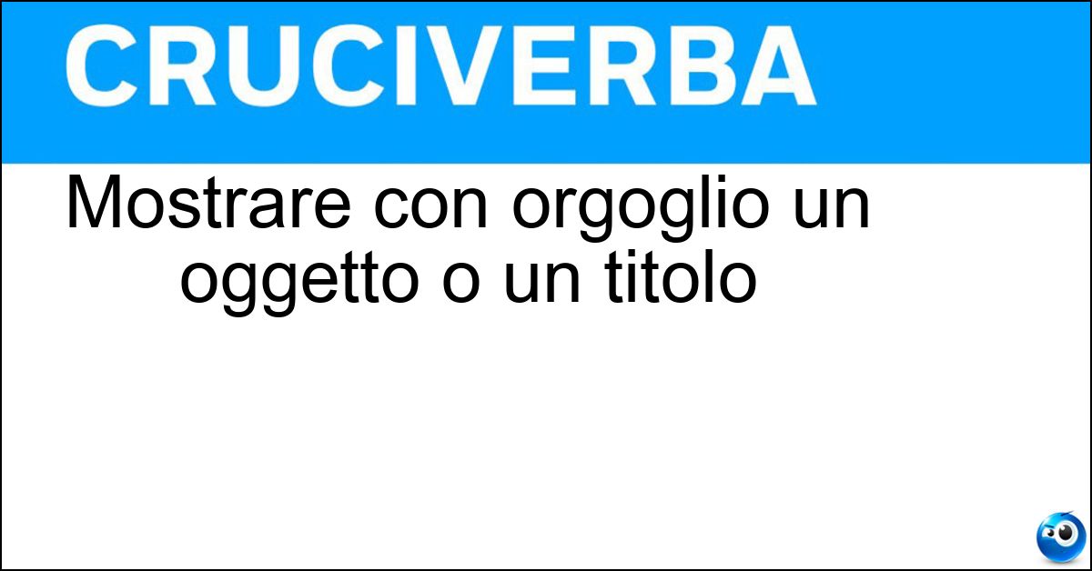 Mostrare con orgoglio un oggetto o un titolo Soluzione Mostrare con orgoglio un oggetto o un titolo - Sfoggiare