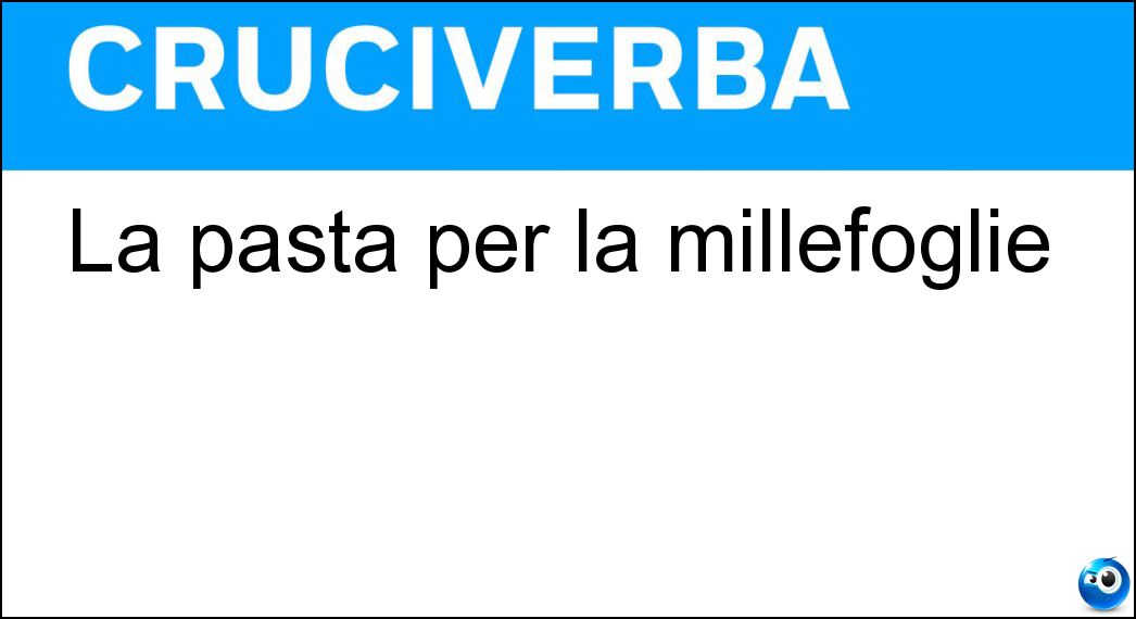 La pasta per la millefoglie Soluzione Cruciverba: La pasta per la millefoglie - Risposta Sfoglia