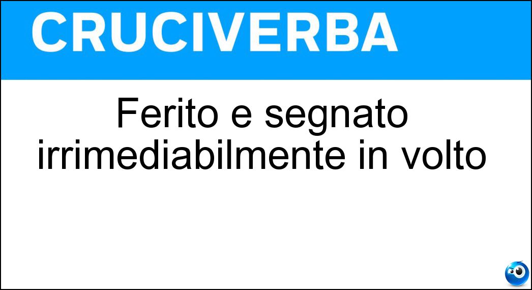Ferito e segnato irrimediabilmente in volto Soluzione Ferito e segnato irrimediabilmente in volto - Sfregiato
