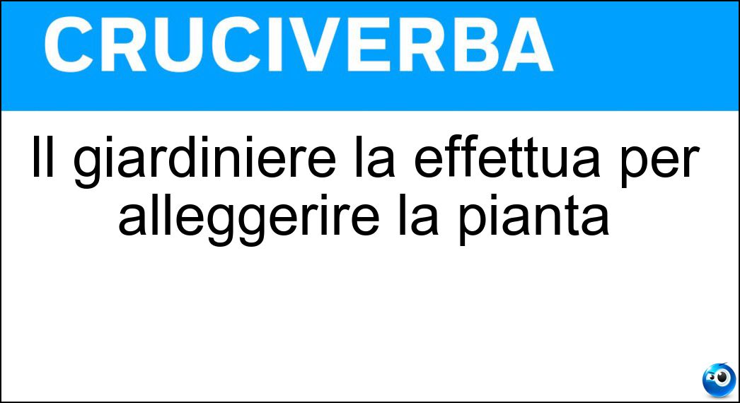 Il giardiniere la effettua per alleggerire la pianta Soluzione Cruciverba: Il giardiniere la effettua per alleggerire la pianta - Risposta Sfrondatura