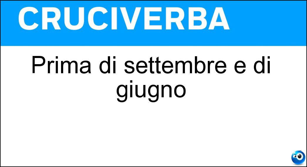 Prima di settembre e di giugno Soluzione Cruciverba: Prima di settembre e di giugno - Risposta Sg
