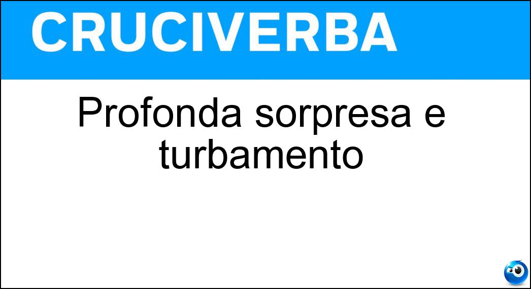 Profonda sorpresa e turbamento Soluzione Profonda sorpresa e turbamento - Sgomento