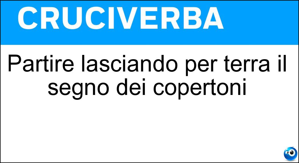 Partire lasciando per terra il segno dei copertoni Soluzione Cruciverba: Partire lasciando per terra il segno dei copertoni - Risposta Sgommare