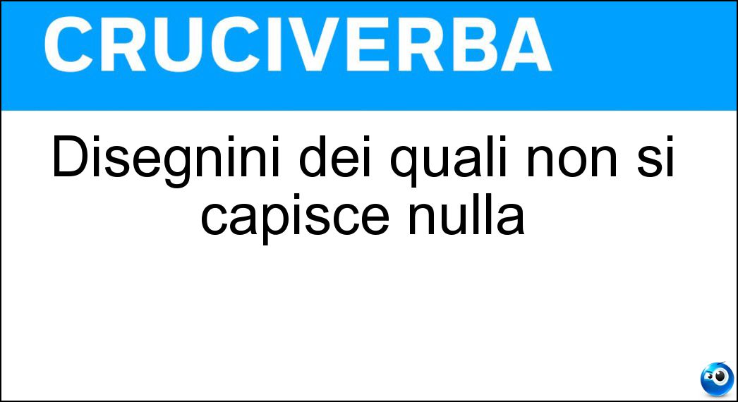 Disegnini dei quali non si capisce nulla