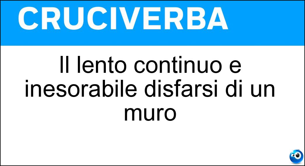 Il lento continuo e inesorabile disfarsi di un muro