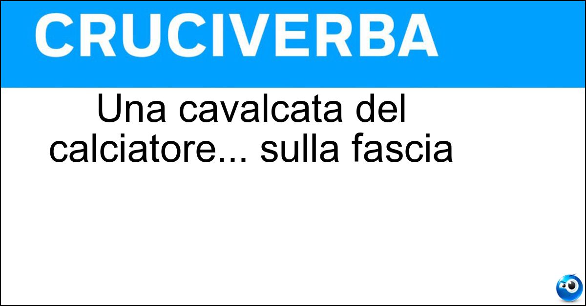 Una cavalcata del calciatore... sulla fascia Soluzione Una cavalcata del calciatore... sulla fascia - Sgroppata