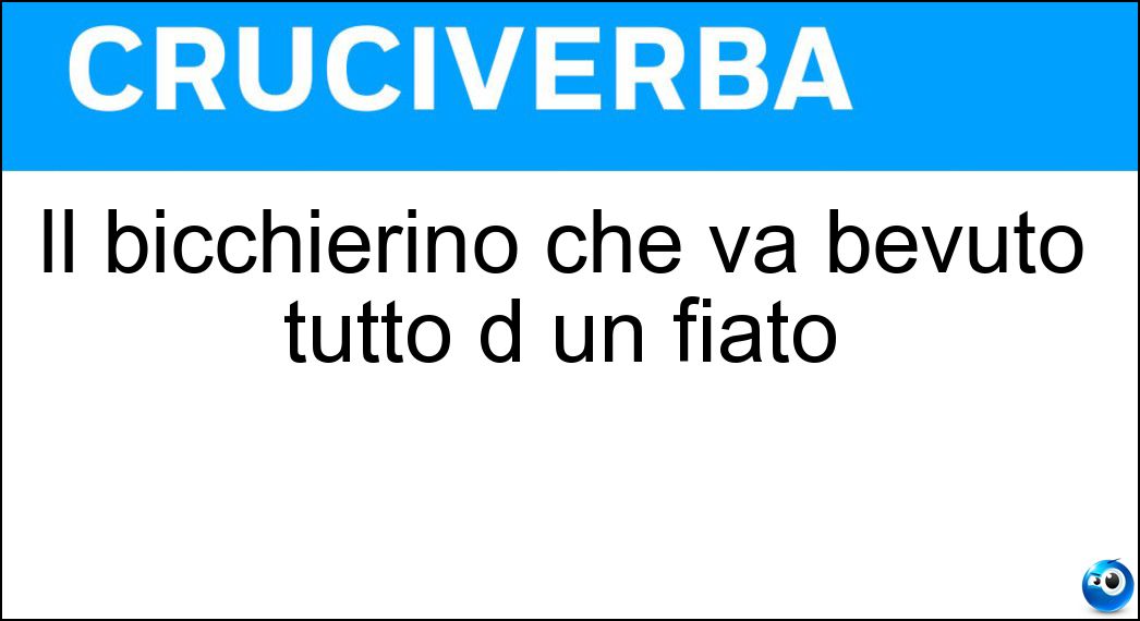 Il bicchierino che va bevuto tutto d un fiato Soluzione Il bicchierino che va bevuto tutto d un fiato - Shot