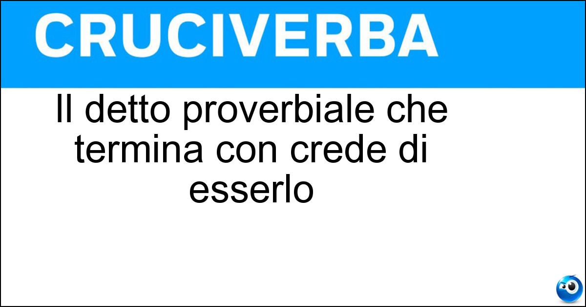 Il detto proverbiale che termina con crede di esserlo Soluzione Il detto proverbiale che termina con crede di esserlo - Si Vive Felici Solo Se Si