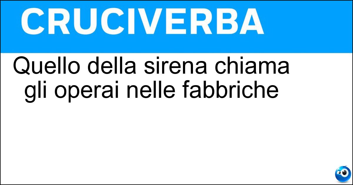 Quello della sirena chiama gli operai nelle fabbriche Soluzione Quello della sirena chiama gli operai nelle fabbriche - Sibilo