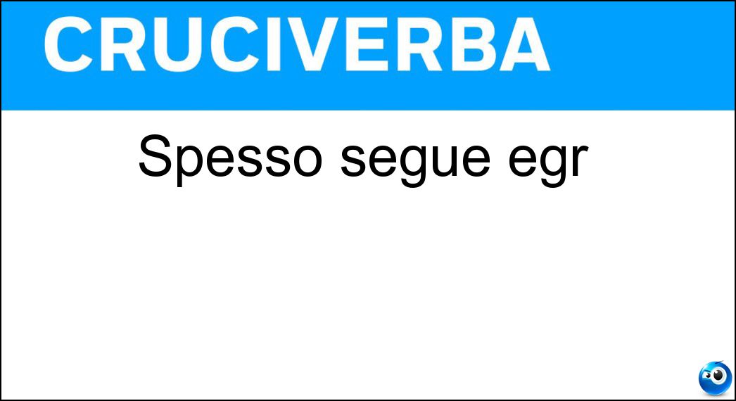 Spesso segue egr Soluzione Cruciverba: Spesso segue egr - Risposta Sig