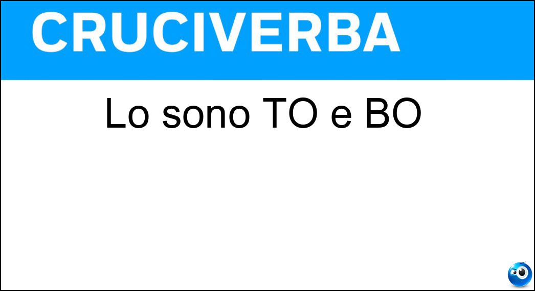 Lo sono TO e BO Soluzione Cruciverba: Lo sono TO e BO - Risposta Sigle
