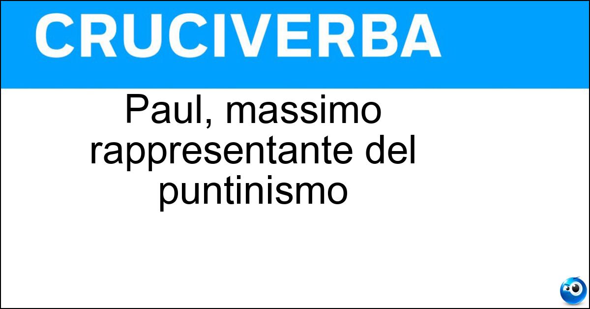 Paul, massimo rappresentante del puntinismo Soluzione Paul, massimo rappresentante del puntinismo - Signac
