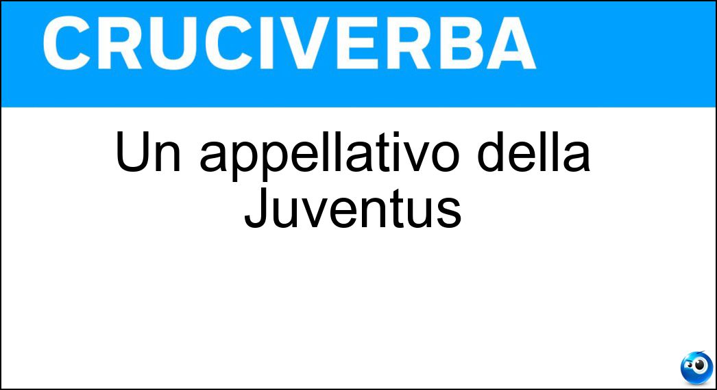 Un appellativo della Juventus Soluzione Cruciverba: Un appellativo della Juventus - Risposta Signora