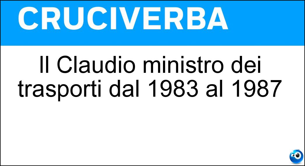 Il Claudio ministro dei trasporti dal 1983 al 1987 Soluzione Il Claudio ministro dei trasporti dal 1983 al 1987 - Signorile