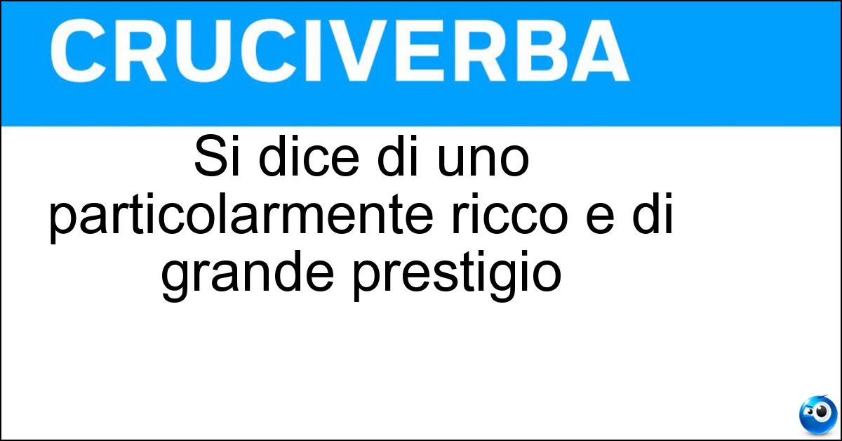 Si dice di uno particolarmente ricco e di grande prestigio