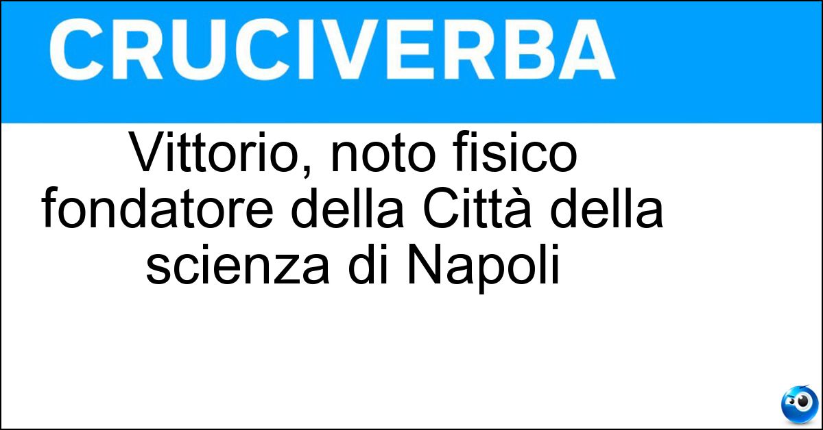 Vittorio, noto fisico fondatore della Città della scienza di Napoli Soluzione Vittorio, noto fisico fondatore della Città della scienza di Napoli - Silvestrini
