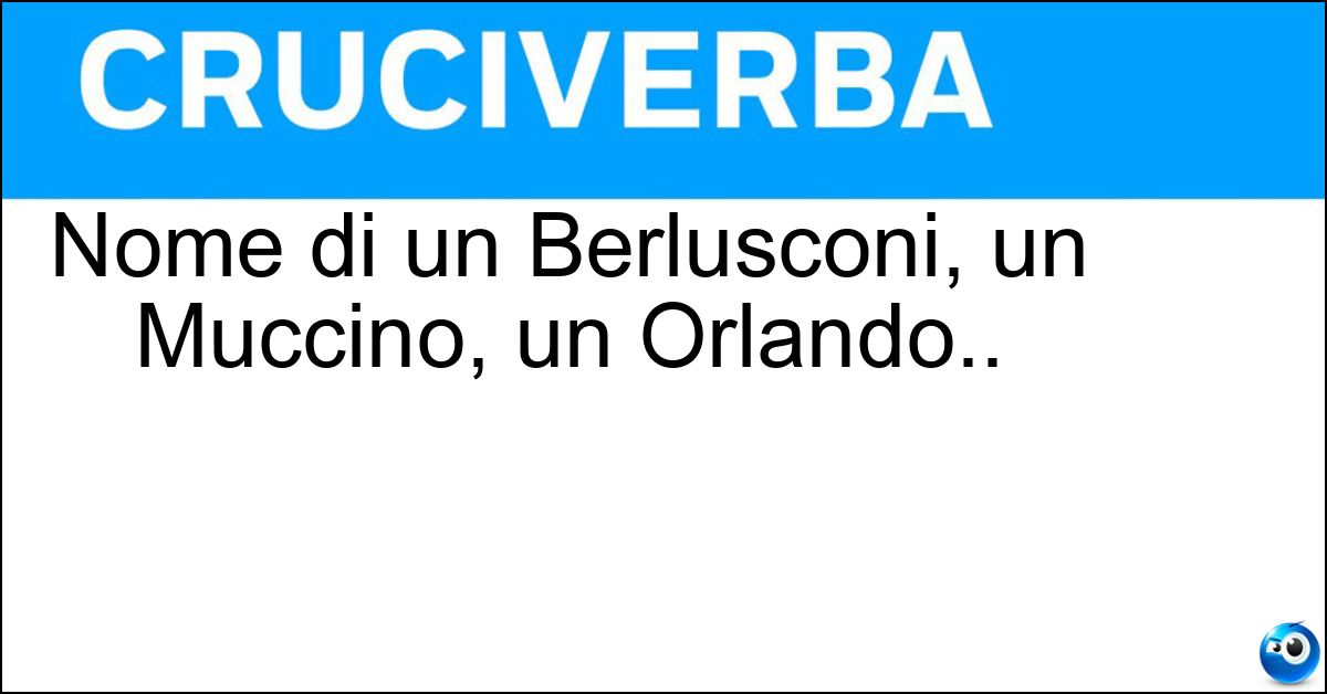 Nome di un Berlusconi, un Muccino, un Orlando.. Soluzione Nome di un Berlusconi, un Muccino, un Orlando.. - Silvio