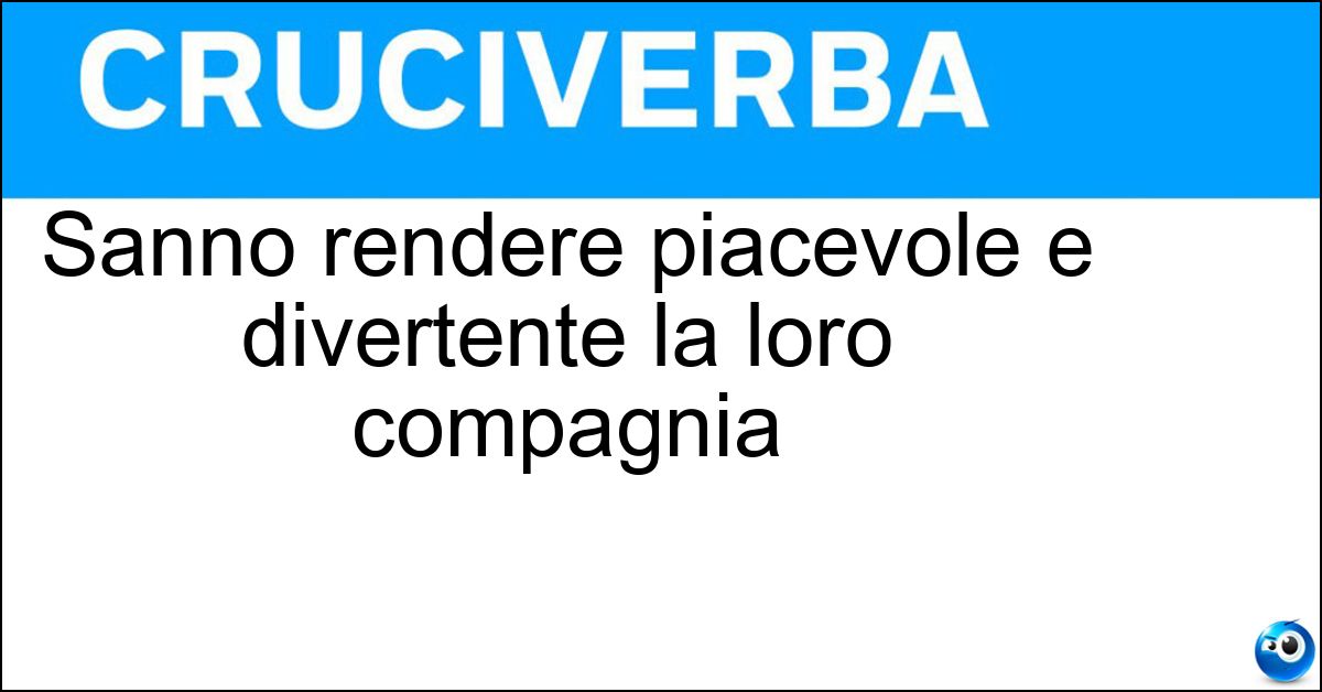 Sanno rendere piacevole e divertente la loro compagnia Soluzione Sanno rendere piacevole e divertente la loro compagnia - Simpaticoni