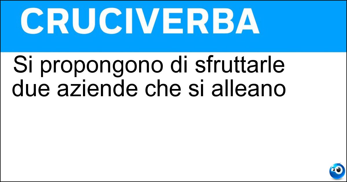 Si propongono di sfruttarle due aziende che si alleano Soluzione Si propongono di sfruttarle due aziende che si alleano - Sinergie