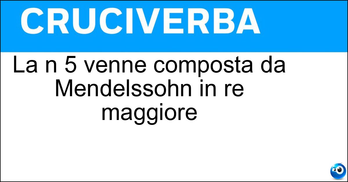 La n 5 venne composta da Mendelssohn in re maggiore Soluzione La n 5 venne composta da Mendelssohn in re maggiore - Sinfonia Della Riforma