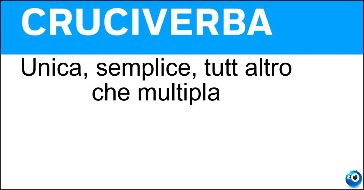 Unica, semplice, tutt altro che multipla Soluzione Unica, semplice, tutt altro che multipla - Singola