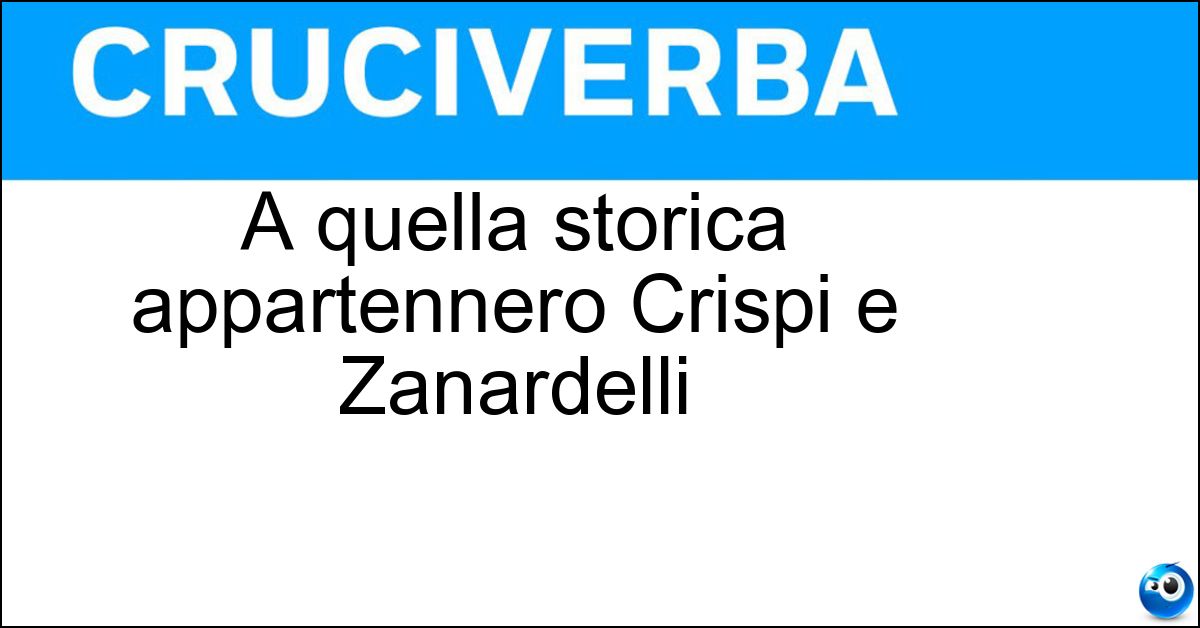 A quella storica appartennero Crispi e Zanardelli Soluzione A quella storica appartennero Crispi e Zanardelli - Sinistra