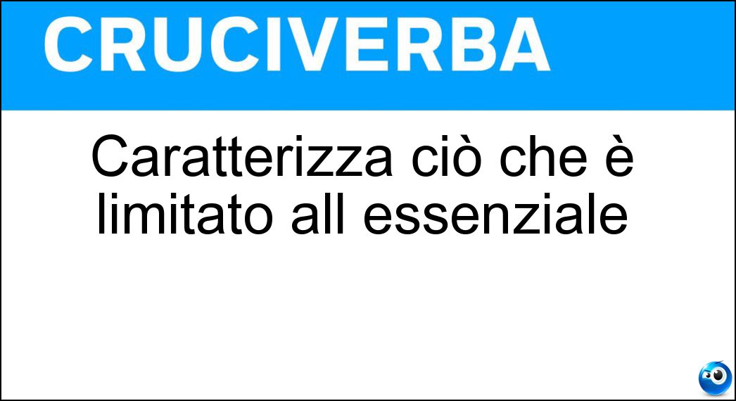 Caratterizza ciò che è limitato all essenziale Soluzione Cruciverba: Caratterizza ciò che è limitato all essenziale - Risposta Sinteticità