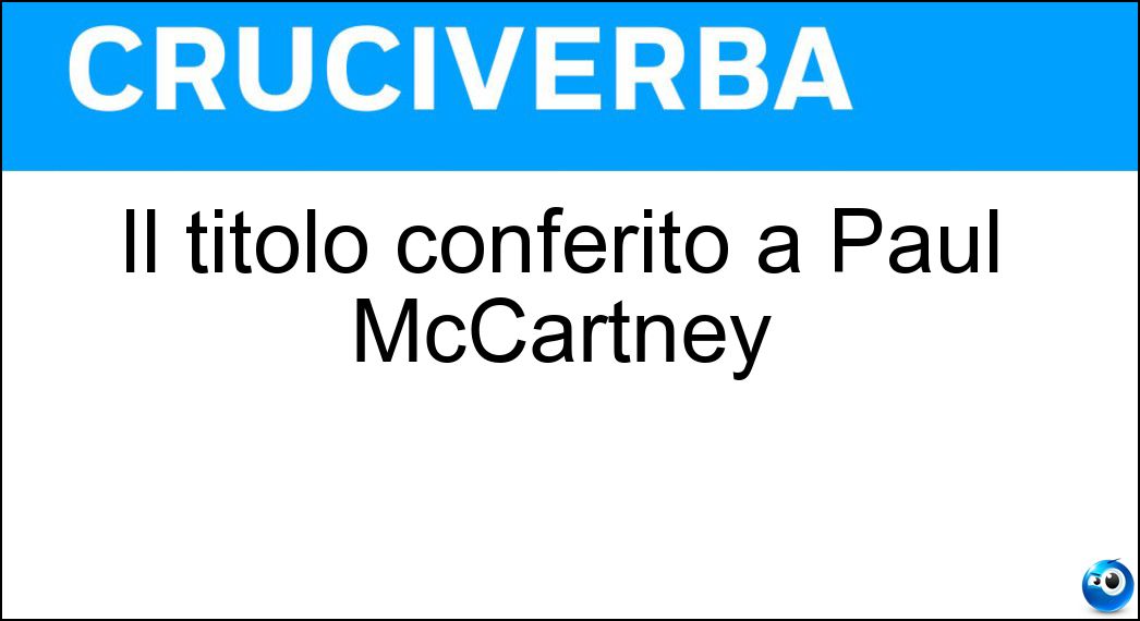 Il titolo conferito a Paul McCartney Soluzione Cruciverba: Il titolo conferito a Paul McCartney - Risposta Sir