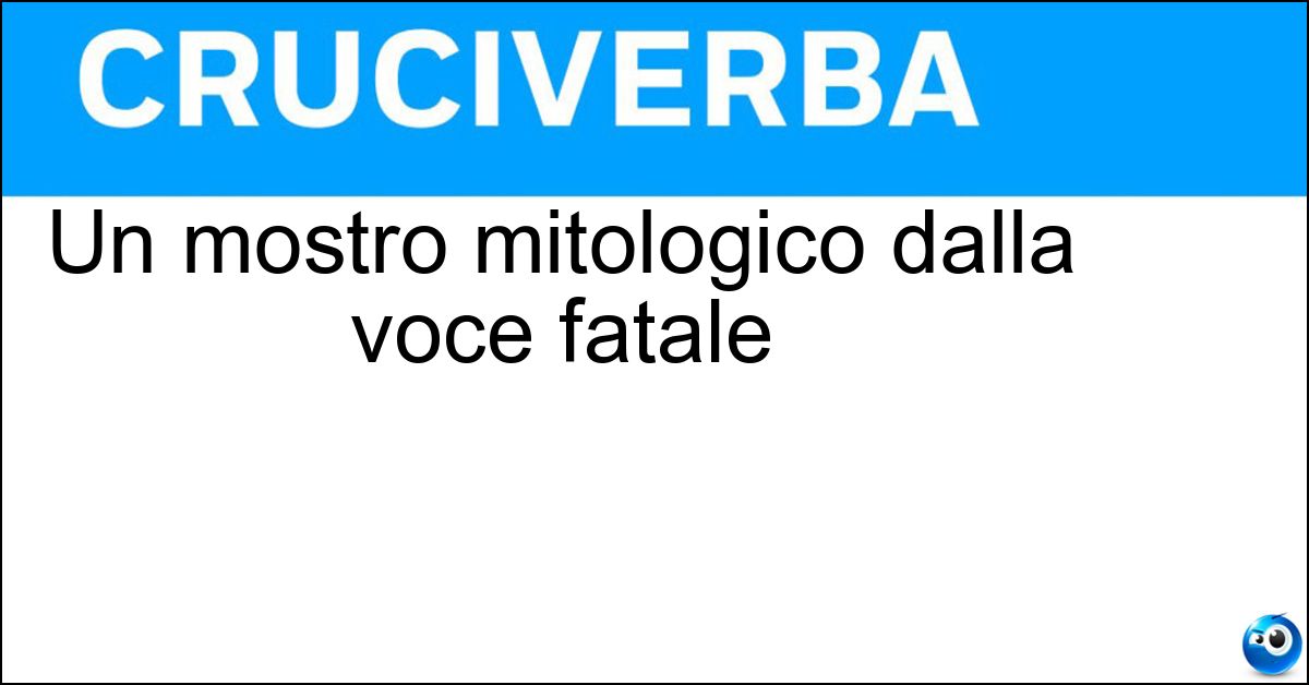 Un mostro mitologico dalla voce fatale Soluzione Un mostro mitologico dalla voce fatale - Sirena