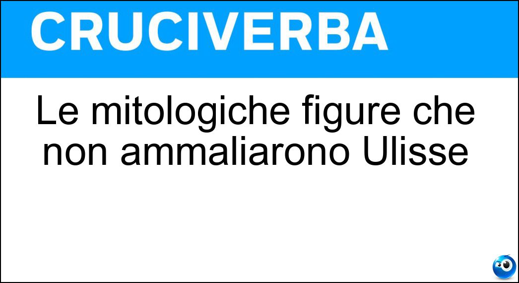 Le mitologiche figure che non ammaliarono Ulisse Soluzione Le mitologiche figure che non ammaliarono Ulisse - Sirene