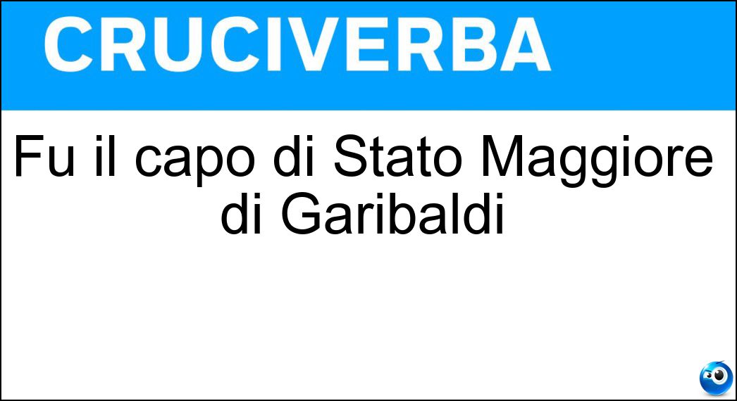 Fu il capo di Stato Maggiore di Garibaldi