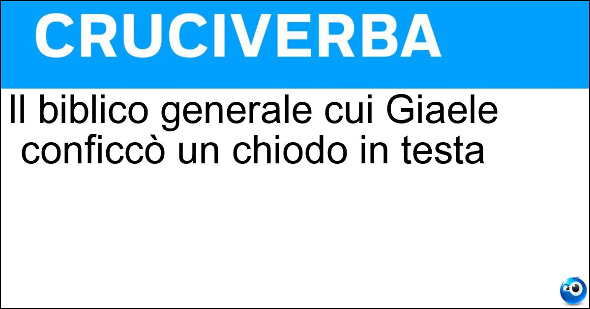 Il biblico generale cui Giaele conficcò un chiodo in testa Soluzione Il biblico generale cui Giaele conficcò un chiodo in testa - Sisara