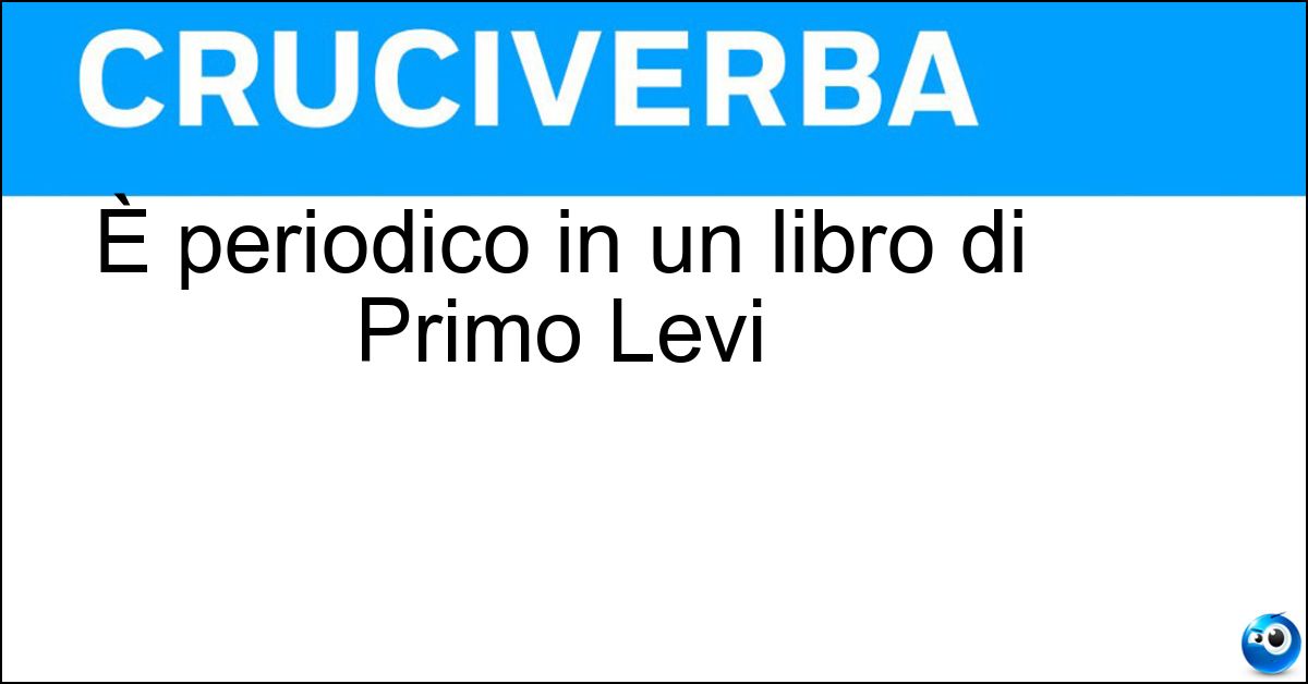 È periodico in un libro di Primo Levi Soluzione È periodico in un libro di Primo Levi - Sistema