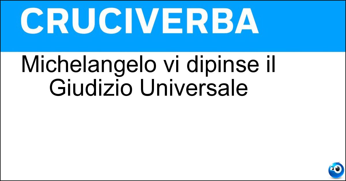 Michelangelo vi dipinse il Giudizio Universale Soluzione Michelangelo vi dipinse il Giudizio Universale - Sistina