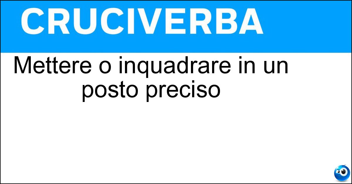 Mettere o inquadrare in un posto preciso Soluzione Mettere o inquadrare in un posto preciso - Situare