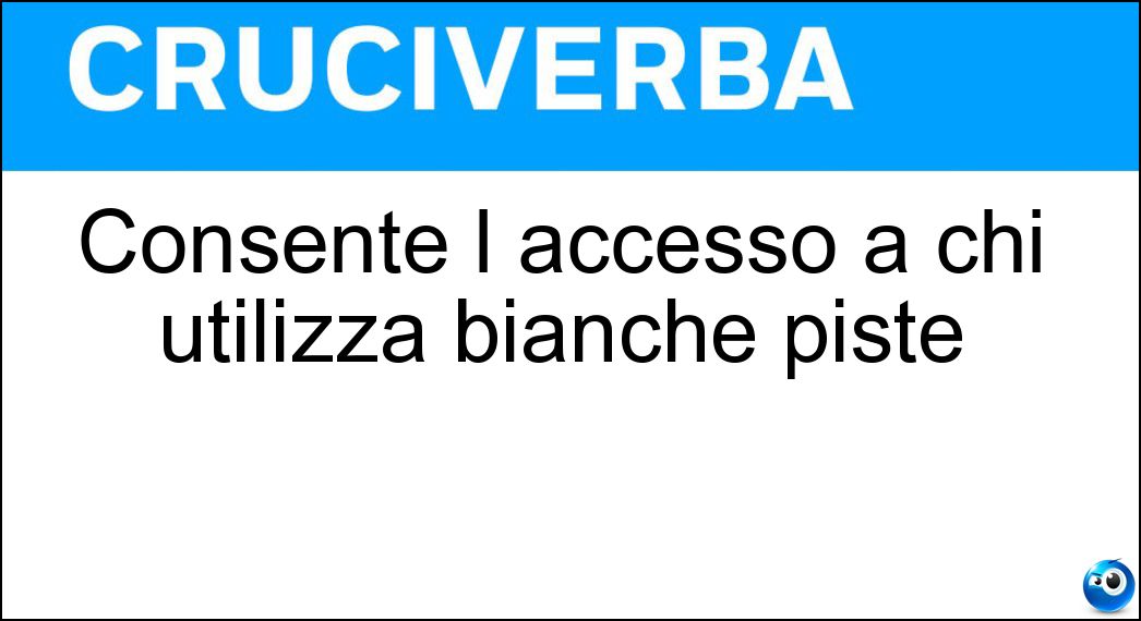 Consente l accesso a chi utilizza bianche piste Soluzione Cruciverba: Consente l accesso a chi utilizza bianche piste - Risposta Skipass