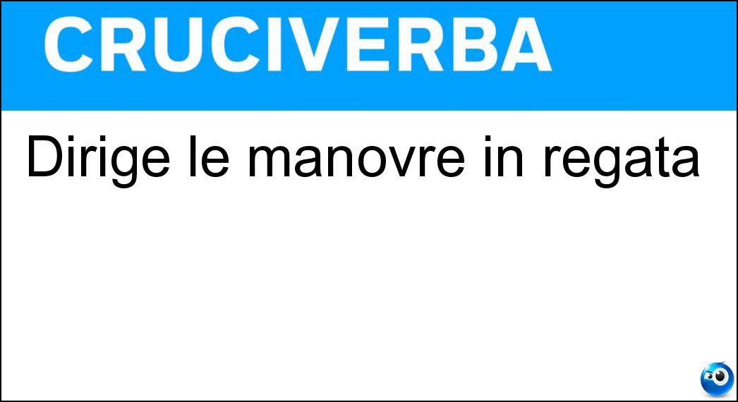 Dirige le manovre in regata Soluzione Cruciverba: Dirige le manovre in regata - Risposta Skipper
