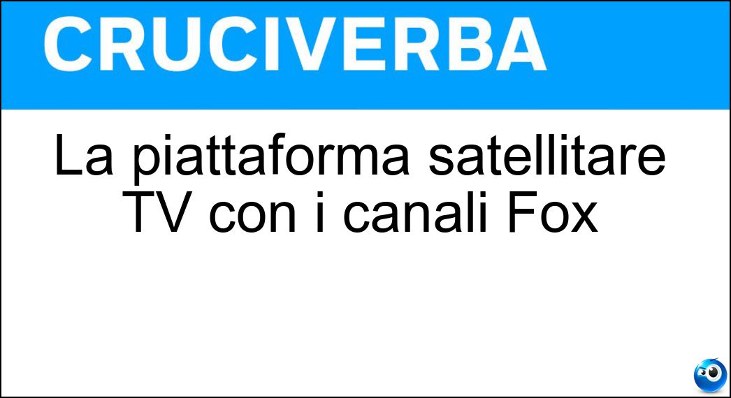 La piattaforma satellitare TV con i canali Fox Soluzione Cruciverba: La piattaforma satellitare TV con i canali Fox - Risposta Sky