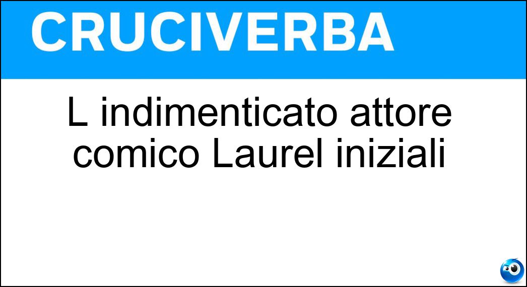 L indimenticato attore comico Laurel iniziali Soluzione L indimenticato attore comico Laurel iniziali - Sl