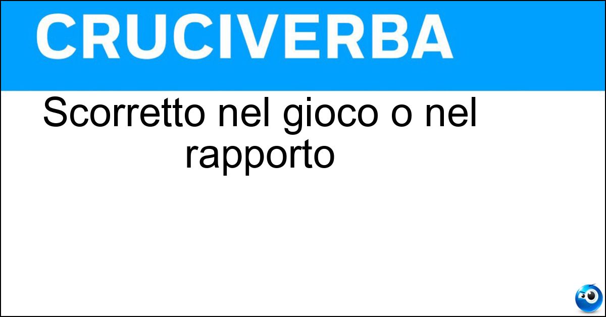Scorretto nel gioco o nel rapporto Soluzione Scorretto nel gioco o nel rapporto - Sleale