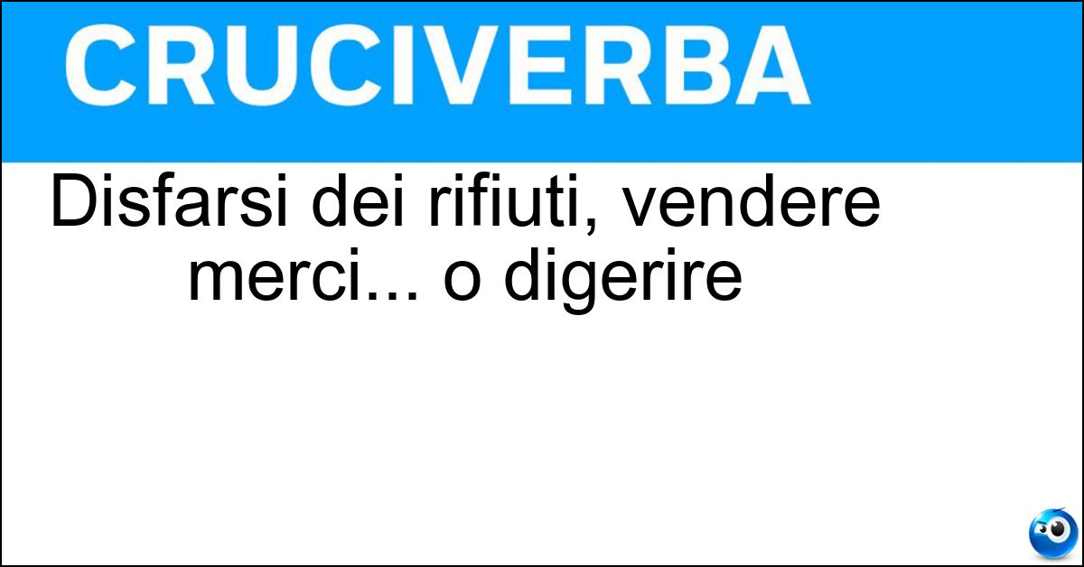 Soluzione Disfarsi dei rifiuti, vendere merci... o digerire - Smaltire