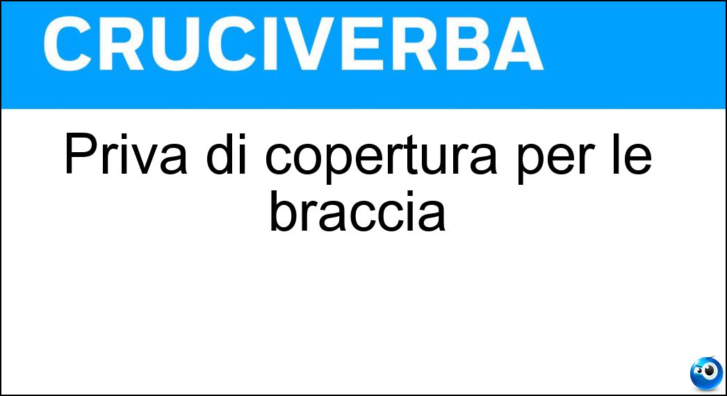 Priva di copertura per le braccia Soluzione Cruciverba: Priva di copertura per le braccia - Risposta Smanicata