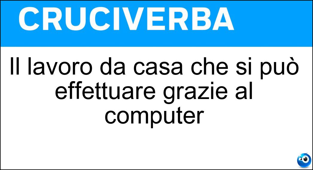 Il lavoro da casa che si può effettuare grazie al computer Soluzione Cruciverba: Il lavoro da casa che si può effettuare grazie al computer - Risposta Smartworking