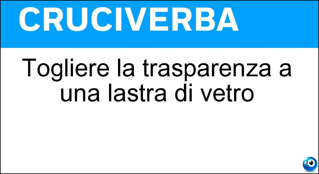 Togliere la trasparenza a una lastra di vetro