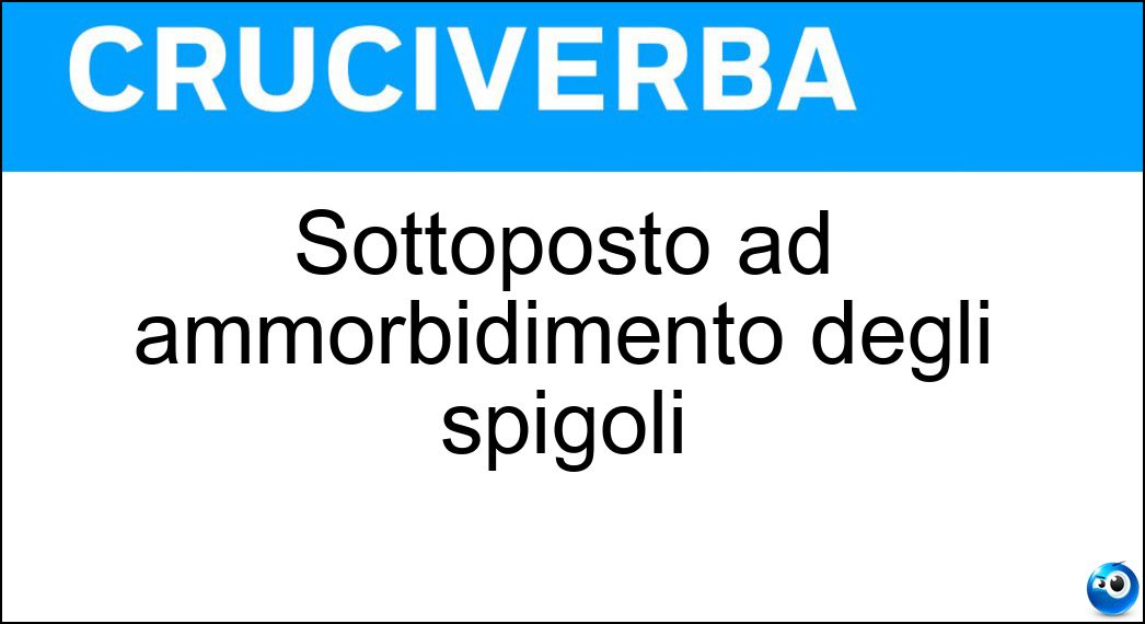 Sottoposto ad ammorbidimento degli spigoli Soluzione Sottoposto ad ammorbidimento degli spigoli - Smussato