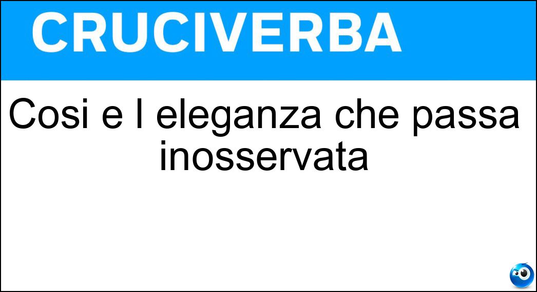 Così è l eleganza che passa inosservata Soluzione Cruciverba: Così è l eleganza che passa inosservata - Risposta Sobria